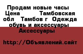 Продам новые часы › Цена ­ 500 - Тамбовская обл., Тамбов г. Одежда, обувь и аксессуары » Аксессуары   